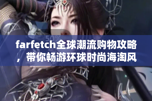 farfetch全球潮流购物攻略，带你畅游环球时尚海淘风潮