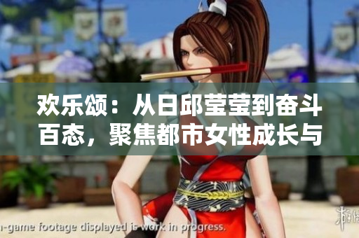 欢乐颂：从日邱莹莹到奋斗百态，聚焦都市女性成长与奋斗