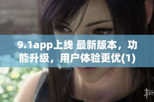 9.1app上线 最新版本，功能升级，用户体验更优(1)