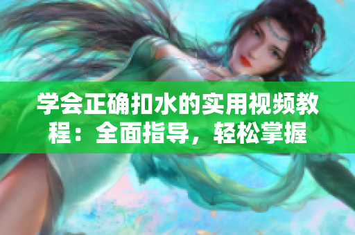 学会正确扣水的实用视频教程：全面指导，轻松掌握