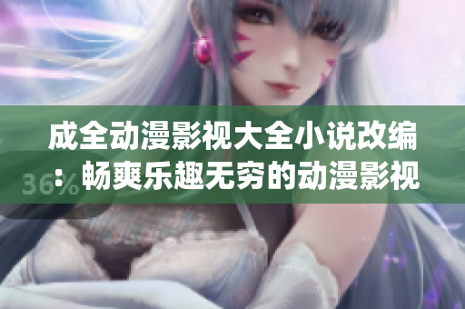 成全动漫影视大全小说改编：畅爽乐趣无穷的动漫影视小说精选(1)