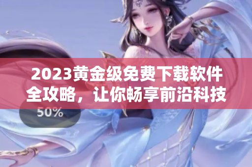 2023黄金级免费下载软件全攻略，让你畅享前沿科技！