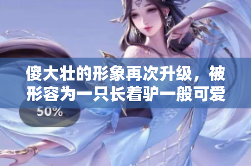 傻大壮的形象再次升级，被形容为一只长着驴一般可爱的生物