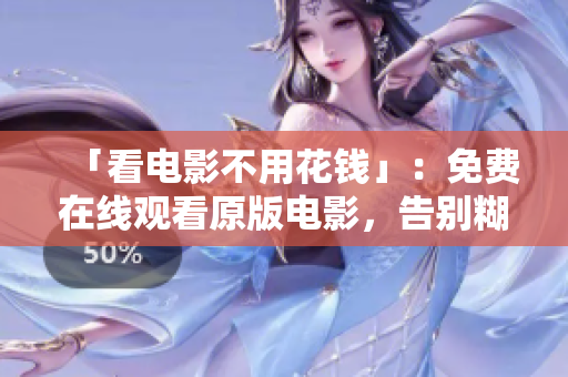 「看电影不用花钱」：免费在线观看原版电影，告别糊涂观影的质量！