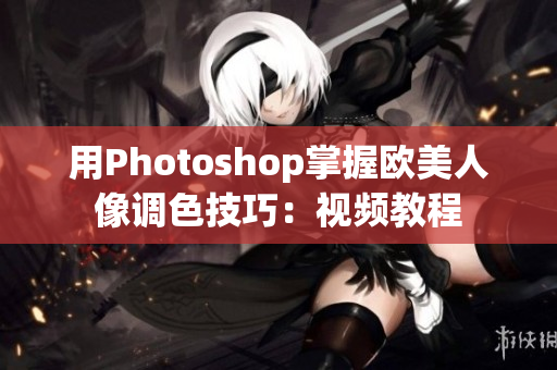 用Photoshop掌握欧美人像调色技巧：视频教程