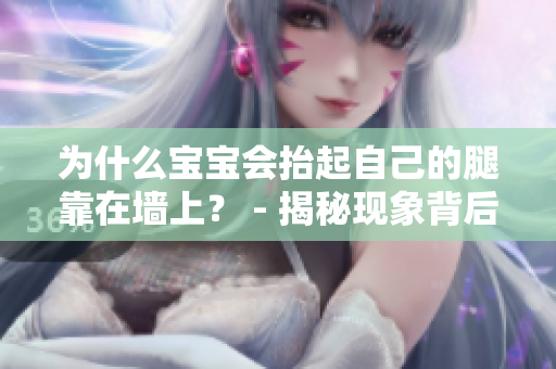 为什么宝宝会抬起自己的腿靠在墙上？ - 揭秘现象背后的原因