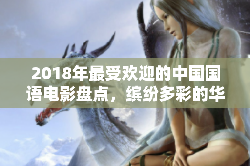 2018年最受欢迎的中国国语电影盘点，缤纷多彩的华语电影之旅