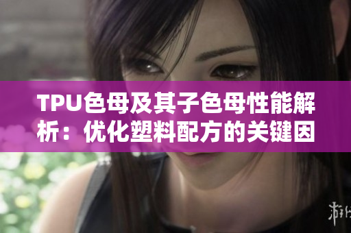 TPU色母及其子色母性能解析：优化塑料配方的关键因素