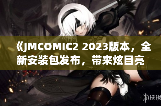 《JMCOMIC2 2023版本，全新安装包发布，带来炫目亮点！》(1)