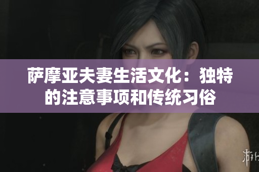 萨摩亚夫妻生活文化：独特的注意事项和传统习俗