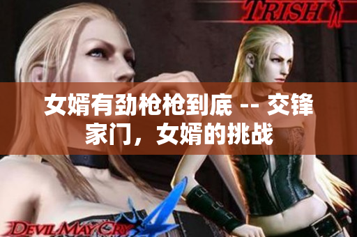 女婿有劲枪枪到底 -- 交锋家门，女婿的挑战