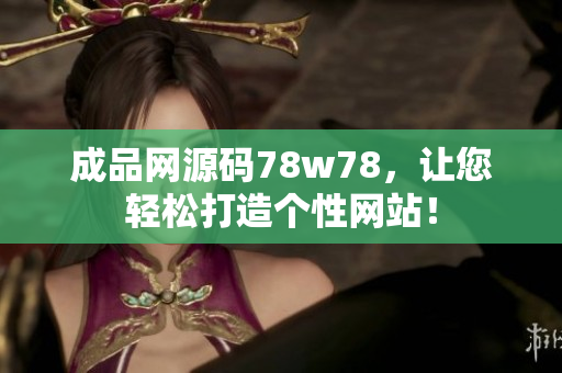 成品网源码78w78，让您轻松打造个性网站！