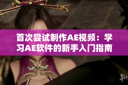 首次尝试制作AE视频：学习AE软件的新手入门指南