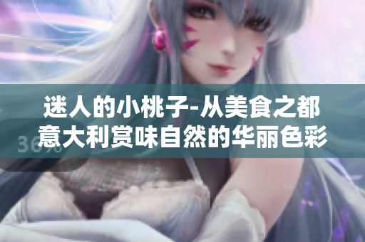 迷人的小桃子-从美食之都意大利赏味自然的华丽色彩