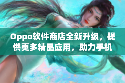 Oppo软件商店全新升级，提供更多精品应用，助力手机生活！