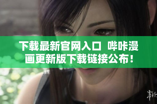 下载最新官网入口  哔咔漫画更新版下载链接公布！