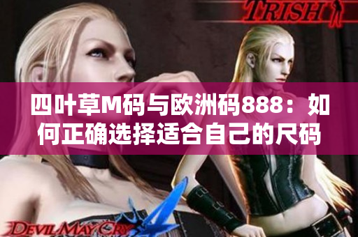 四叶草M码与欧洲码888：如何正确选择适合自己的尺码？