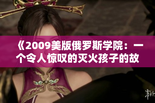《2009美版俄罗斯学院：一个令人惊叹的灭火孩子的故事》