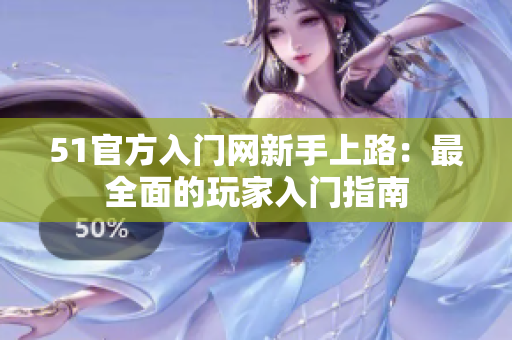 51官方入门网新手上路：最全面的玩家入门指南