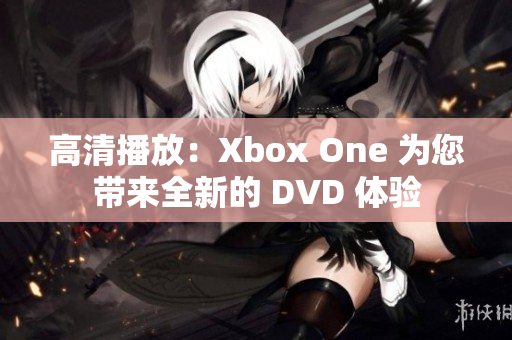 高清播放：Xbox One 为您带来全新的 DVD 体验