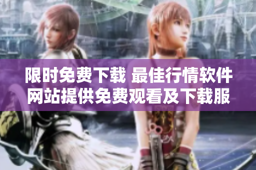 限时免费下载 最佳行情软件网站提供免费观看及下载服务