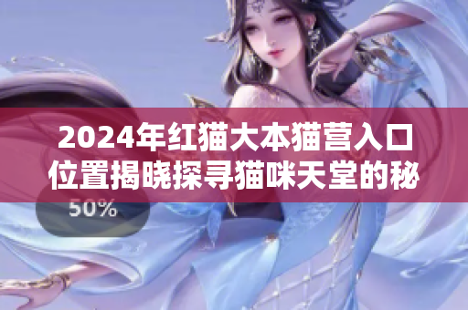 2024年红猫大本猫营入口位置揭晓探寻猫咪天堂的秘境