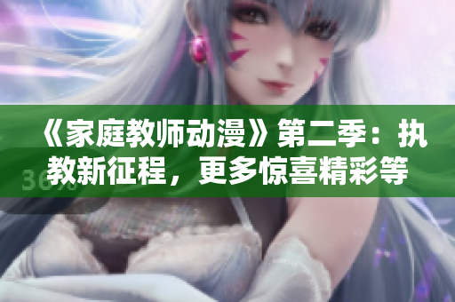 《家庭教师动漫》第二季：执教新征程，更多惊喜精彩等你发掘！