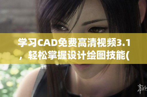 学习CAD免费高清视频3.1，轻松掌握设计绘图技能(1)