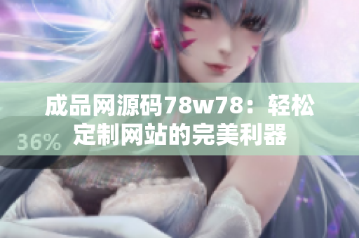 成品网源码78w78：轻松定制网站的完美利器