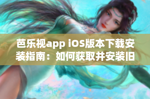 芭乐视app iOS版本下载安装指南：如何获取并安装旧版本应用？(1)