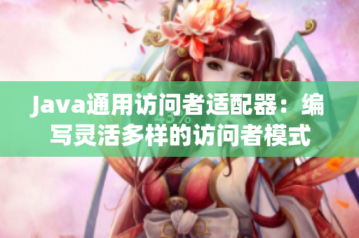 Java通用访问者适配器：编写灵活多样的访问者模式