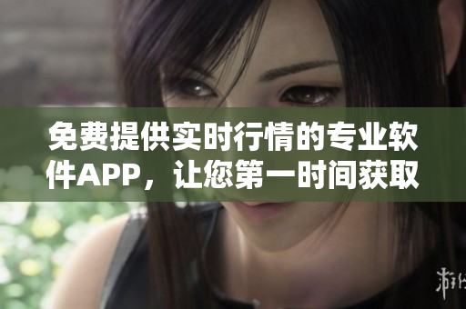免费提供实时行情的专业软件APP，让您第一时间获取投资动态
