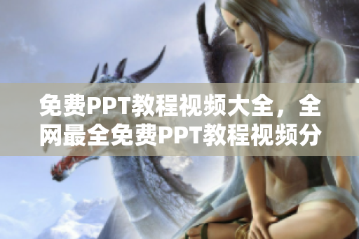 免费PPT教程视频大全，全网最全免费PPT教程视频分享