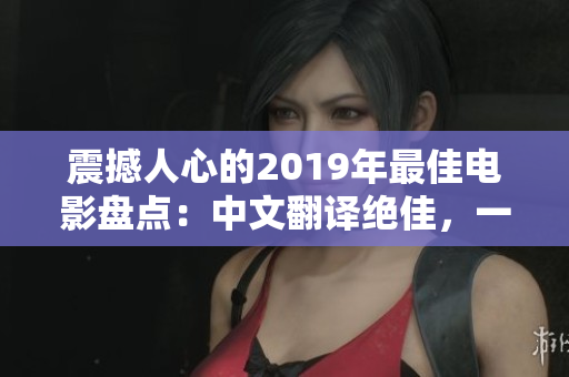 震撼人心的2019年最佳电影盘点：中文翻译绝佳，一览无余！