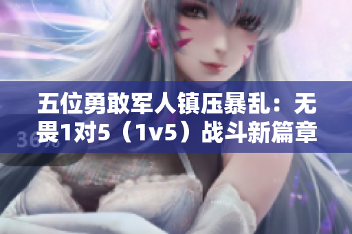 五位勇敢军人镇压暴乱：无畏1对5（1v5）战斗新篇章