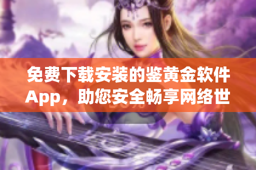免费下载安装的鉴黄金软件App，助您安全畅享网络世界