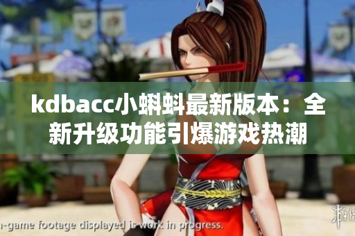 kdbacc小蝌蚪最新版本：全新升级功能引爆游戏热潮