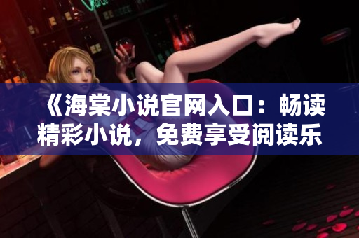 《海棠小说官网入口：畅读精彩小说，免费享受阅读乐趣！》