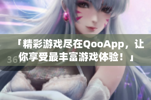 「精彩游戏尽在QooApp，让你享受最丰富游戏体验！」