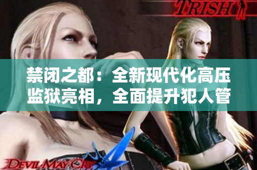 禁闭之都：全新现代化高压监狱亮相，全面提升犯人管控水平