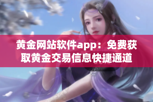 黄金网站软件app：免费获取黄金交易信息快捷通道