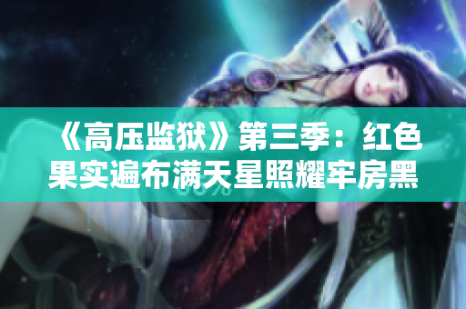 《高压监狱》第三季：红色果实遍布满天星照耀牢房黑暗