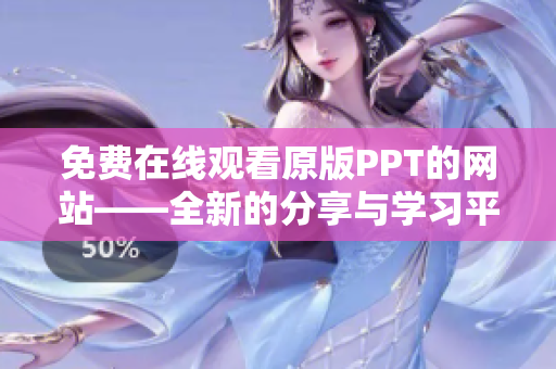 免费在线观看原版PPT的网站——全新的分享与学习平台