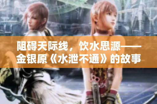 阻碍天际线，饮水思源——金银原《水泄不通》的故事。
