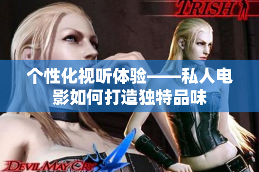 个性化视听体验——私人电影如何打造独特品味