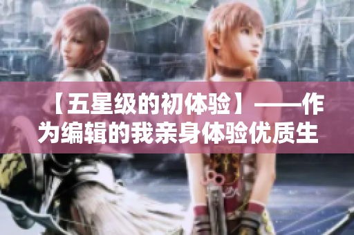 【五星级的初体验】——作为编辑的我亲身体验优质生活