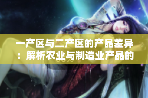 一产区与二产区的产品差异：解析农业与制造业产品的不同