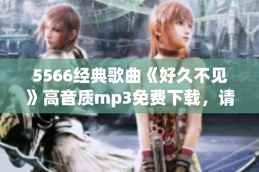 5566经典歌曲《好久不见》高音质mp3免费下载，请快来畅享