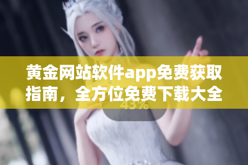 黄金网站软件app免费获取指南，全方位免费下载大全