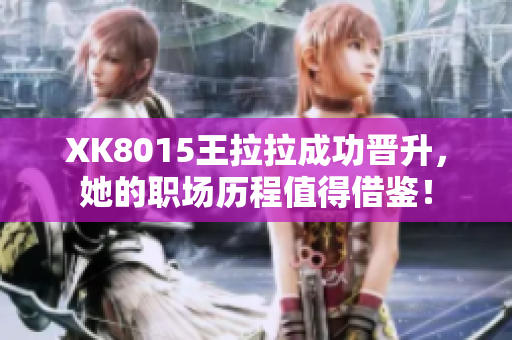 XK8015王拉拉成功晋升，她的职场历程值得借鉴！